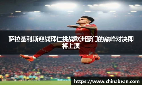 萨拉基利斯迎战拜仁挑战欧洲豪门的巅峰对决即将上演