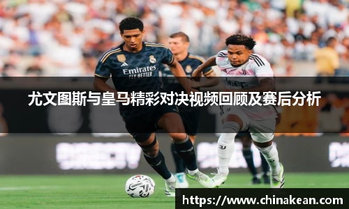 尤文图斯与皇马精彩对决视频回顾及赛后分析