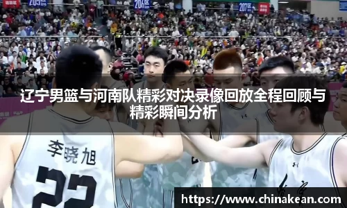 辽宁男篮与河南队精彩对决录像回放全程回顾与精彩瞬间分析