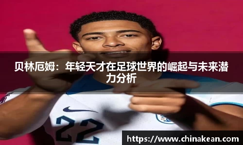 贝林厄姆：年轻天才在足球世界的崛起与未来潜力分析