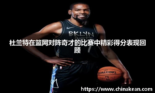 杜兰特在篮网对阵奇才的比赛中精彩得分表现回顾