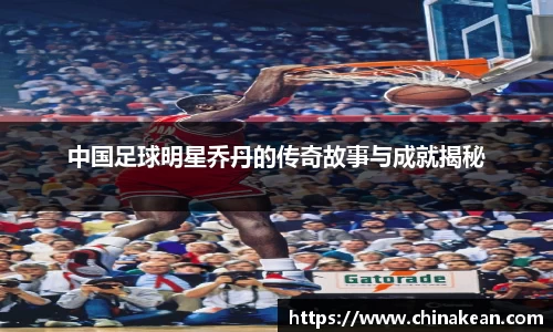 中国足球明星乔丹的传奇故事与成就揭秘