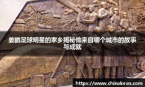 姜鹏足球明星的家乡揭秘他来自哪个城市的故事与成就